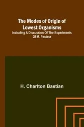The modes of origin of lowest organisms; Including a discussion of the experiments of M. Pasteur - Bastian H. Charlton