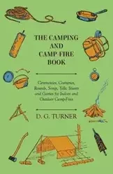 The Camping And Camp-Fire Book - Ceremonies, Costumes, Rounds, Songs, Yells, Stunts And Games For Indoor And Outdoor Camp-Fires - Turner D. G.