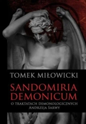 Sandomiria Demonicum. O traktatach demonologicznych Andrzeja Sarwy - Tomek Miłowicki
