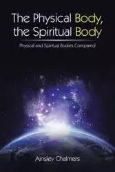 The Physical Body, the Spiritual Body - Chalmers Ainsley