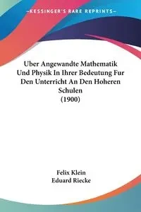 Uber Angewandte Mathematik Und Physik In Ihrer Bedeutung Fur Den Unterricht An Den Hoheren Schulen (1900) - Felix Klein