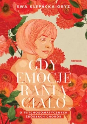 Gdy emocje ranią ciało. O psychosomatycznych.. - Ewa Klepacka-gryz