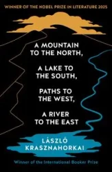 A Mountain to the North, A Lake to The South, Paths to the West, A River to the East - Krasznahorkai Laszlo