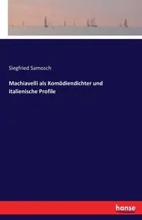 Machiavelli als Komödiendichter und italienische Profile - Samosch Siegfried