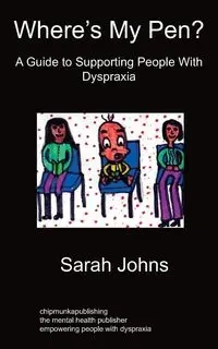 Where's My Pen? A Guide to Supporting People With Dyspraxia - Sarah Johns
