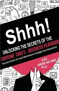 Shhh! Unlocking the Secrets of the Fortune 1000's Business Playbook - Gordon Alice Holloway