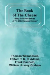 The Book Of The Cheese; Being Traits And Stories Of "Ye Olde Cheshire Cheese" - Reid Thomas Wilson