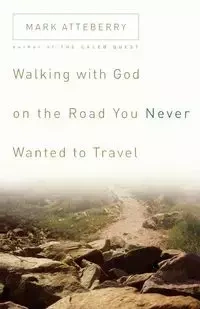 Walking with God on the Road You Never Wanted to Travel - Mark Atteberry