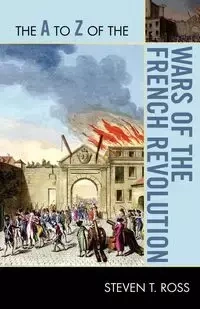 The A to Z of the Wars of the French Revolution - Ross Steven T.