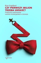 Czy pierwszy milion trzeba ukraść? Praktyczne zastosowanie wartości chrześcijańskich w biznesie - Brian Engelland