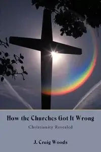 How the Churches Got It Wrong - Craig Woods J.