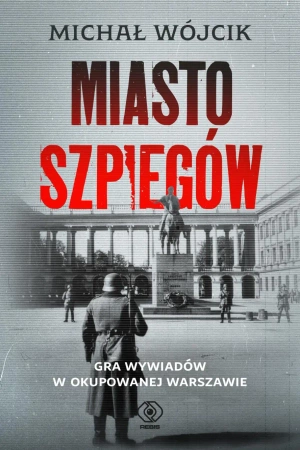 Miasto szpiegów. Gra wywiadów w okupowanej... - Michał Wójcik