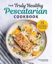 The Truly Healthy Pescatarian Cookbook - Nicole Hallissey