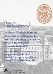 Królowa Maria Kazimiera Sobieska ze szczególnym uwzględnieniem stosunków polsko-francuskich w latach 1674-1696 - Felicja Weisenfreünd