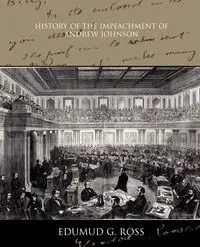 History of the Impeachment of Andrew Johnson - Ross Edumud G.