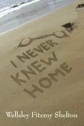 I Never Knew Home - Shelton Wellsley Fitzroy