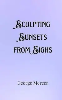 Sculpting Sunsets from Sighs - George Mercer