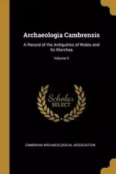 Archaeologia Cambrensis - Association Cambrian Archaeological