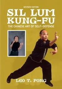 SIL LUM KUNG FU The Chinese Art of Self-Defense Revised Edition - LEO FONG  T.