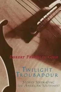 Twilight Troubadour - Robert Franklin Gish