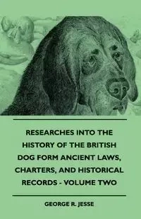 Researches Into The History Of The British Dog Form Ancient Laws, Charters, And Historical Records - Volume Two - Jesse George R.