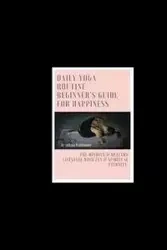 Daily Yoga Routine Beginner's Guide For Happiness The Mindful & Healthy Lifestyle With Zen & Spiritual Eternity - Juliana Baltimoore