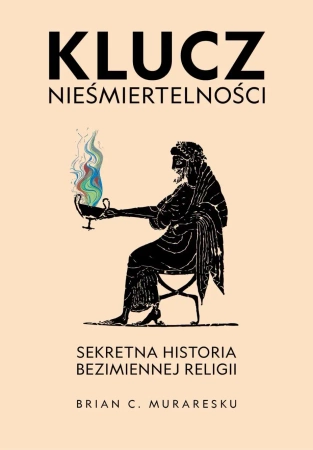 Klucz nieśmiertelności. Sekretna historia bezimiennej religii - Brian C. Muraresku