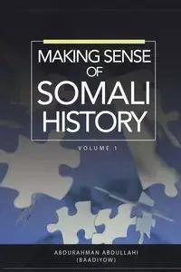 MAKING SENSE OF SOMALI HISTORY - Abdullahi Abdurahman
