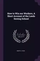 How to Win our Workers, A Short Account of the Leeds Sewing School - Mary Hyde
