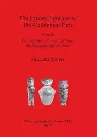 The Pottery Figurines of Pre-Columbian Peru - Morgan Alexandra