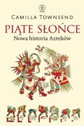 Piąte Słońce. Nowa historia Azteków - Camilla Townsend