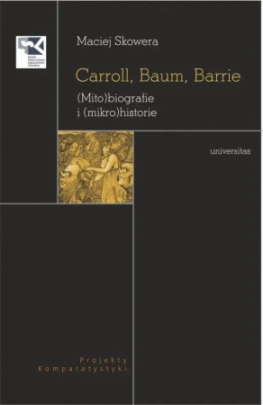 Carroll, Baum, Barrie. (Mito)biografie i (mikro... - Maciej Skowera
