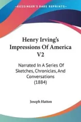 Henry Irving's Impressions Of America V2 - Joseph Hatton