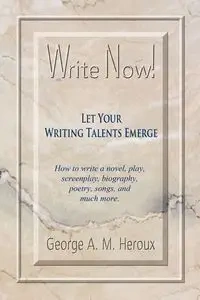 Write Now! Let Your Writing Talents Emerge - George A.M. Heroux