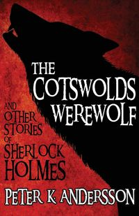 The Cotswolds Werewolf and Other Stories of Sherlock Holmes - Andersson Peter K.
