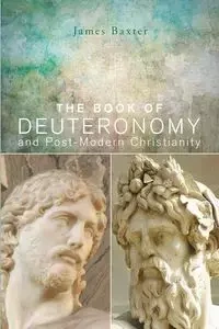 The Book of Deuteronomy and Post-modern Christianity - James Baxter