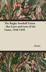 The Rugby Football Union - Bye-Laws and Laws of the Game, 1948-1949 - Anon