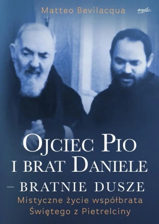 Ojciec Pio i brat Daniele - bratnie dusze. Mistyczne życie współbrata Świętego z Pietrelciny - Matteo Bevilacqua