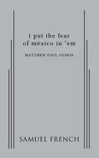 I Put the Fear of Mexico in 'em - Matthew Paul Olmos