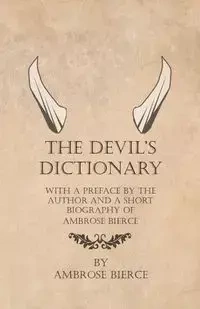The Devil's Dictionary - With a Preface by the Author and a Short Biography of Ambrose Bierce - Ambrose Bierce