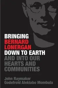 Bringing Bernard Lonergan Down to Earth and into Our Hearts and Communities - John Raymaker