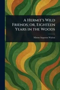 A Hermit's Wild Friends; or, Eighteen Years in the Woods - Walton Mason Augustus