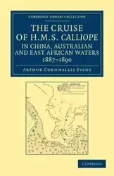 The Cruise of HMS Calliope in China, Australian and East African Waters, 1887 1890 - Arthur Evans Cornwallis
