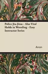 Police Jiu-Jitsu - Also Vital Holds in Wrestling - Easy Instructor Series - Anon