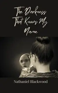 The Darkness That Knows My Name - Nathaniel Blackwood