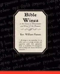 Bible Wines or the Laws of Fermentation and Wines of the Ancients - William Patton Rev