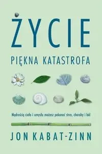 Życie, piękna katastrofa. Mądrością ciała i umysłu - Jon Kabat-Zinn