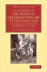 An Account of the Musical Celebrations on St Cecilia's Day in the             Sixteenth, Seventeenth and Eighteenth Centuries - William Henry Husk