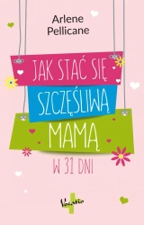 Jak stać się szczęśliwą mamą w 31 dni - Arlene Pellicane