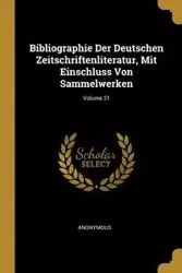 Bibliographie Der Deutschen Zeitschriftenliteratur, Mit Einschluss Von Sammelwerken; Volume 21 - Anonymous
